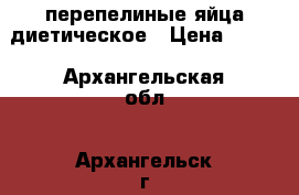 перепелиные яйца диетическое › Цена ­ 100 - Архангельская обл., Архангельск г. Продукты и напитки » Фермерские продукты   